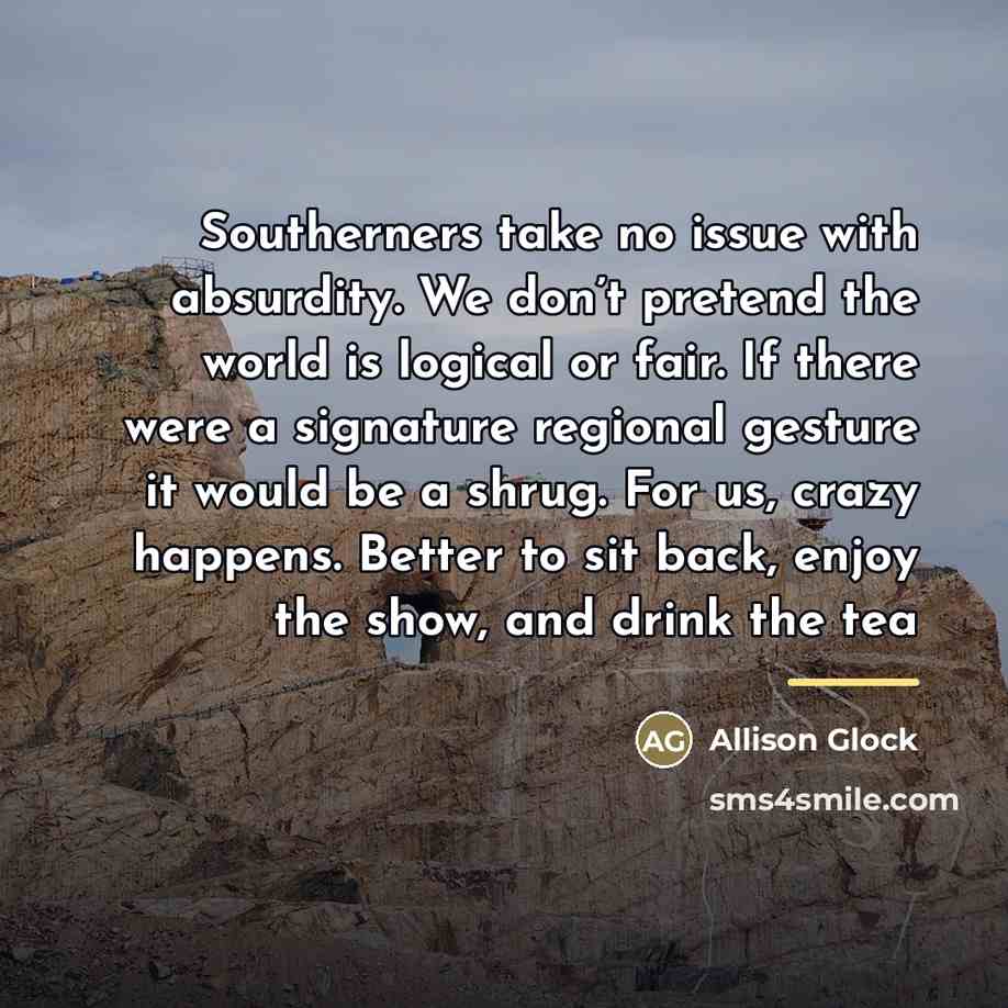 “Southerners take no issue with absurdity. We don’t pretend the…” quote by Allison Glock