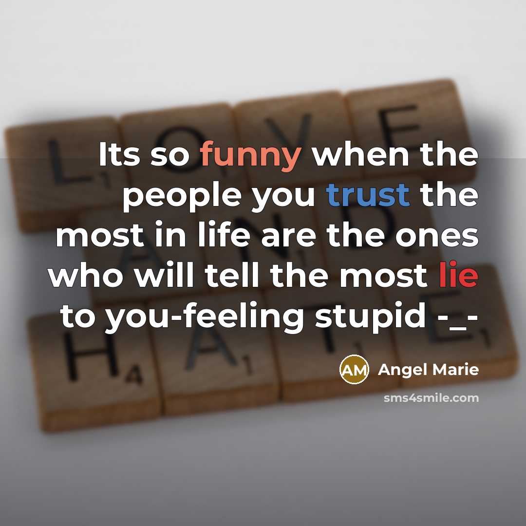 “Its so funny when the people you trust the most in life are the ones who will tell the most lie to you-feeling stupid -_-” quote by Angel Marie