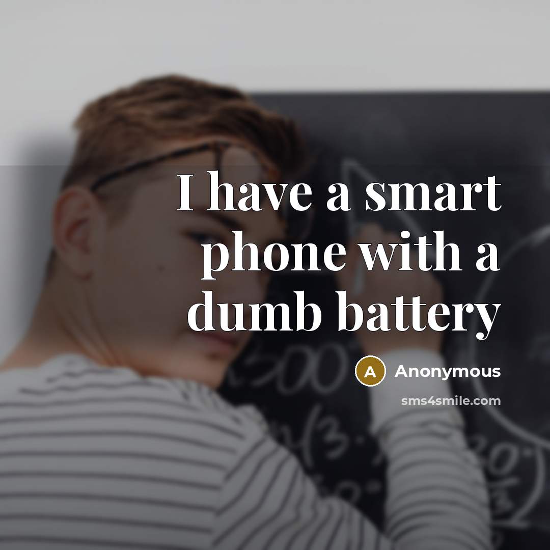 “I have a smart phone with a dumb battery…” quote by Anonymous