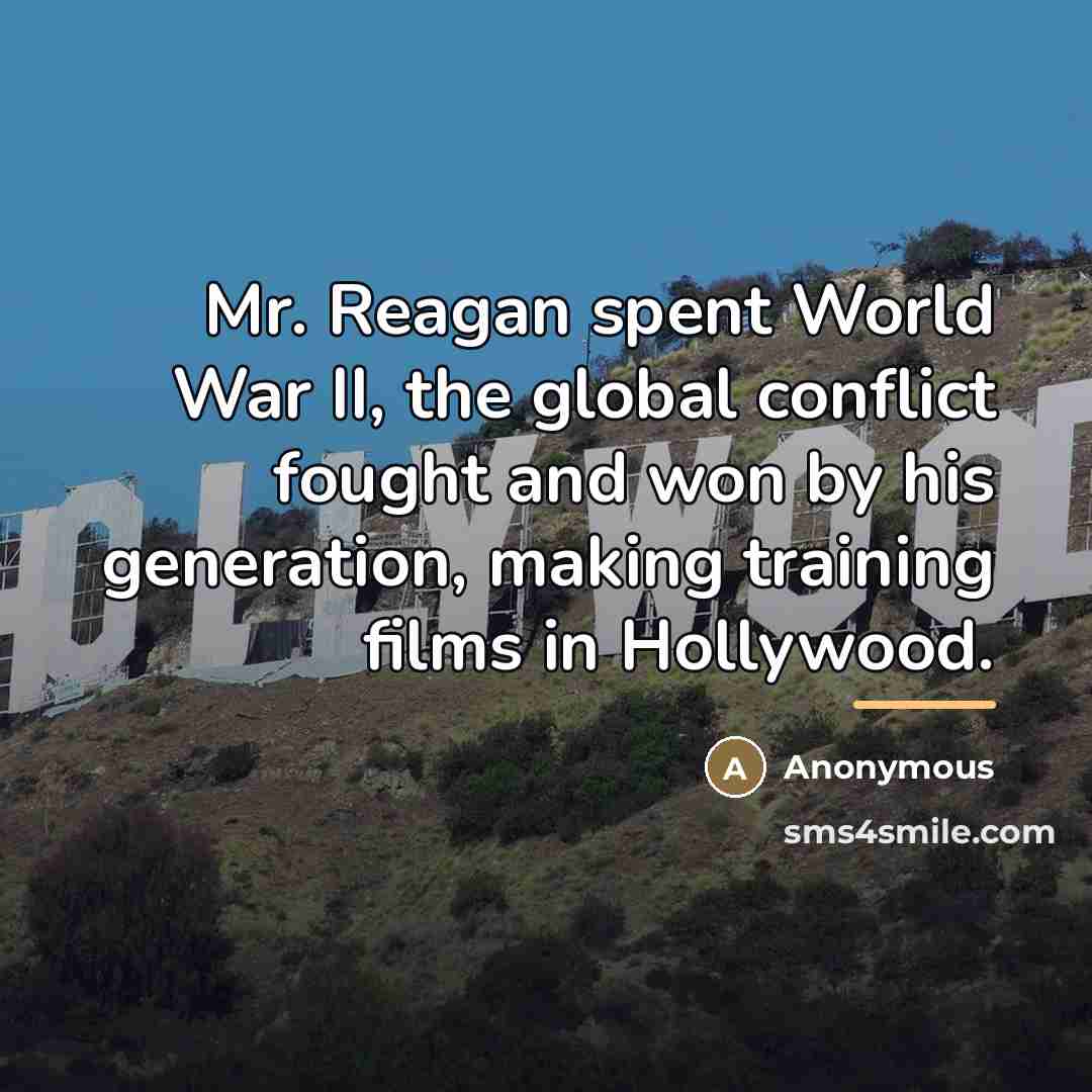 “Mr. Reagan spent World War II, the global conflict fought…” quote by Anonymous