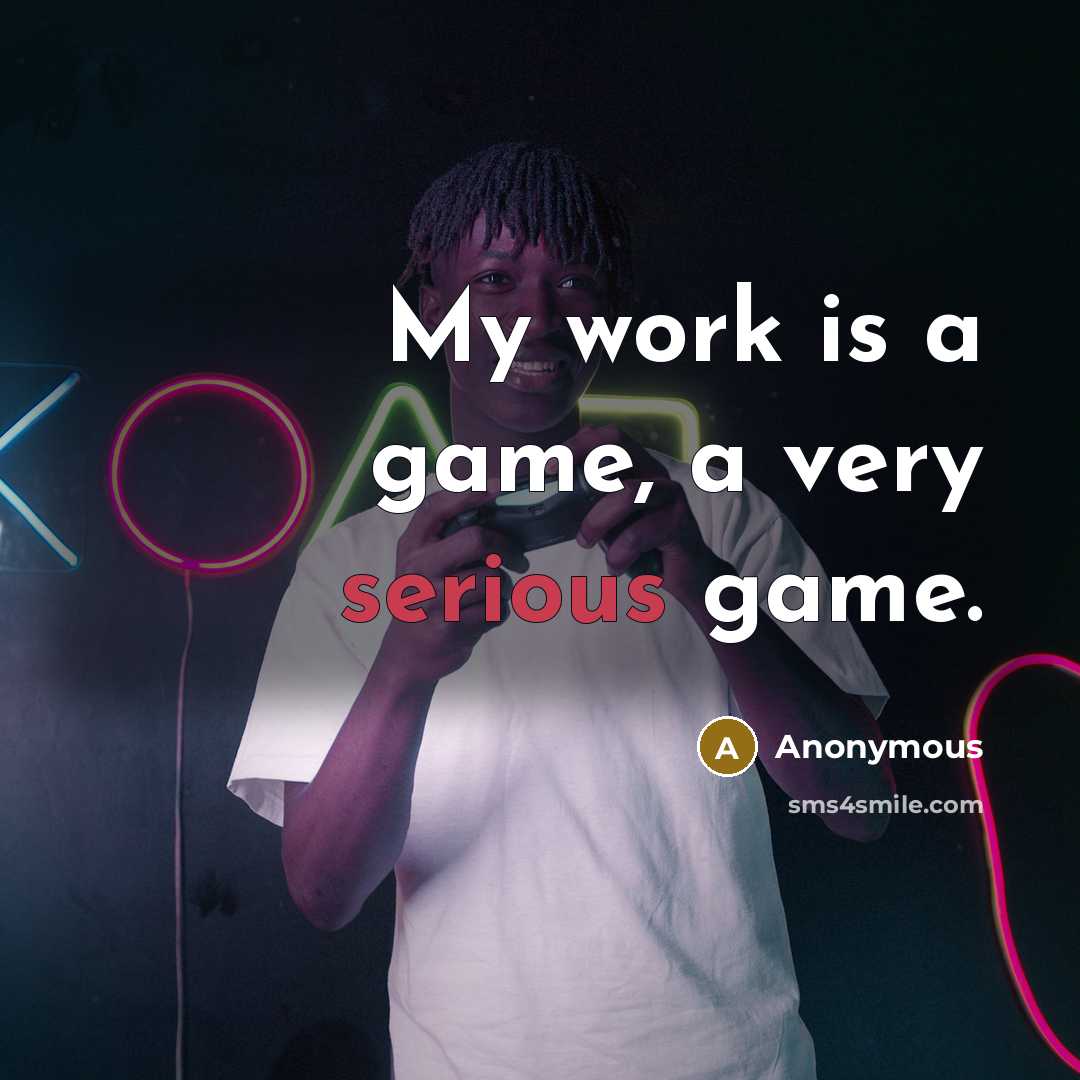 “My work is a game, a very serious game.” quote by Anonymous