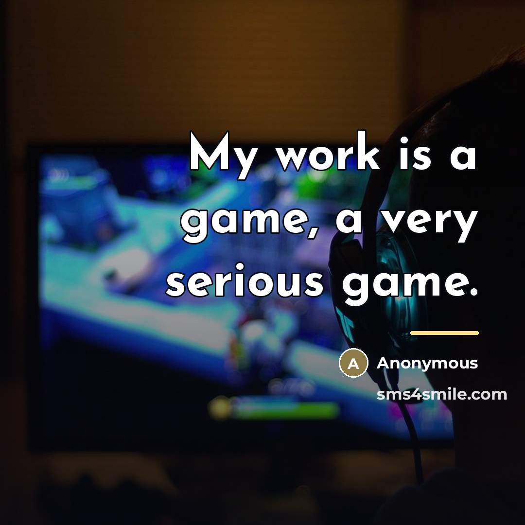 “My work is a game, a very serious game.…” quote by Anonymous