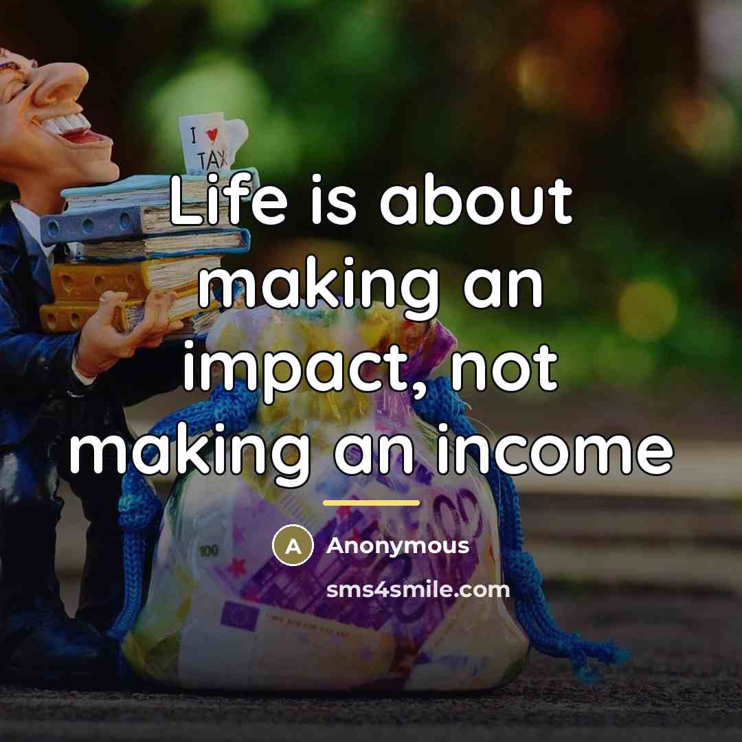 “Life is about making an impact, not making an income…” quote by Anonymous