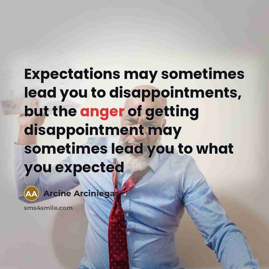 “Expectations may sometimes lead you to disappointments, but the anger…” quote by Arcine Arciniegas
