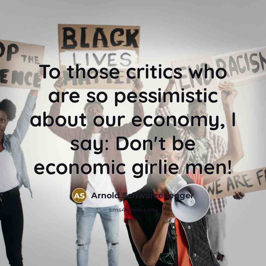“To those critics who are so pessimistic about our economy,…” quote by Arnold Schwarzenegger
