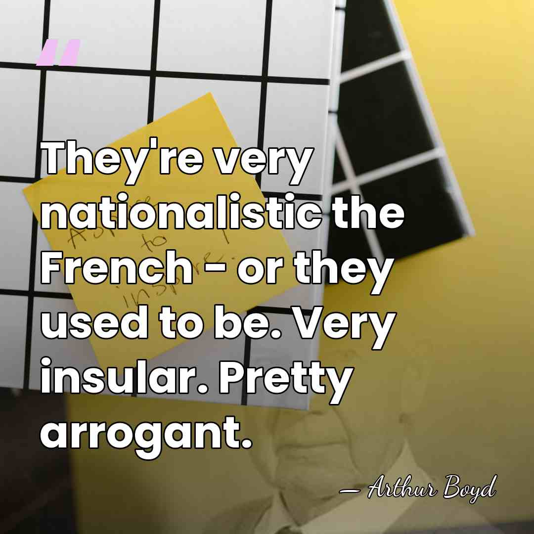 They're very nationalistic the French - or they used to be. Very&hellip; - Arthur Boyd