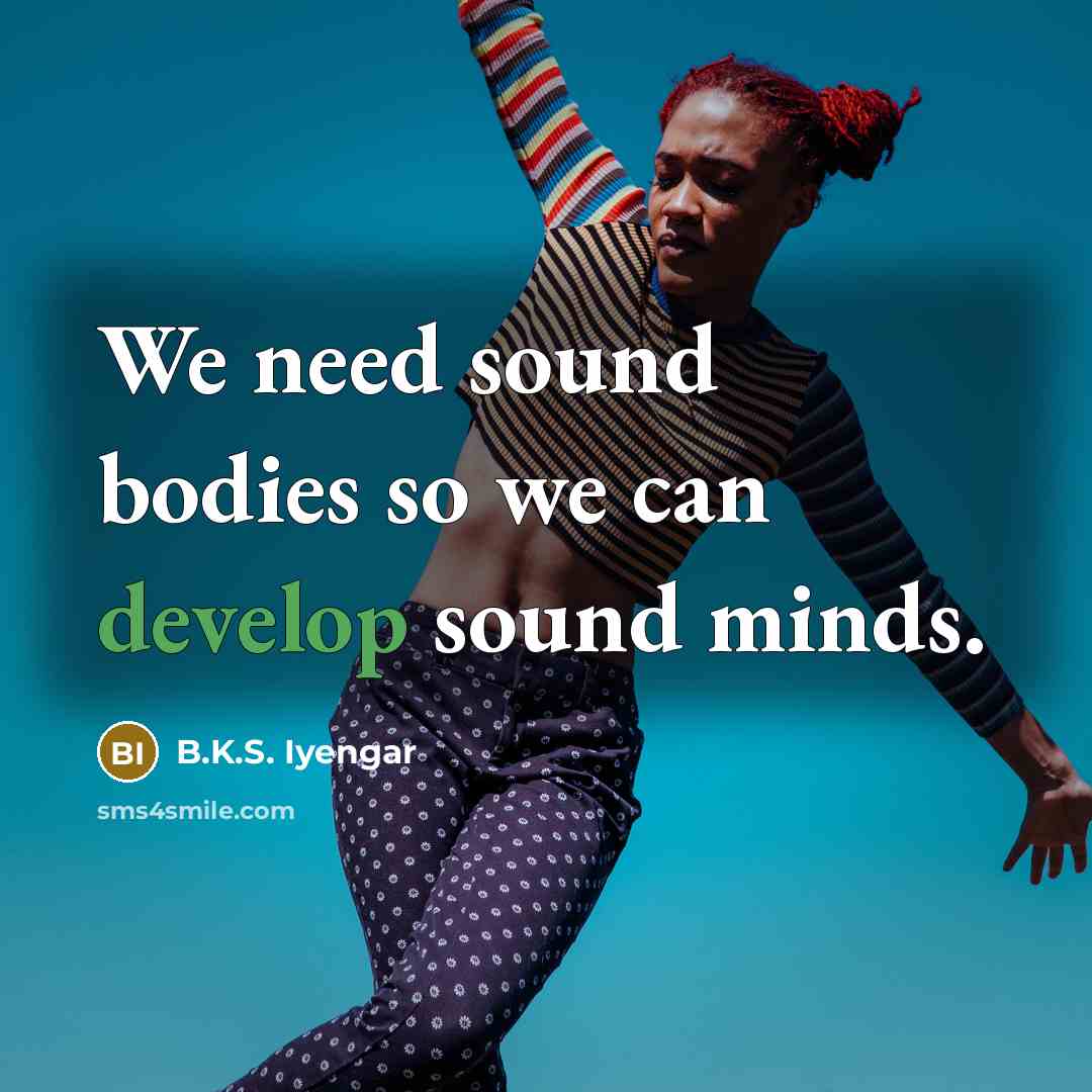 “We need sound bodies so we can develop sound minds.…” quote by B.K.S. Iyengar