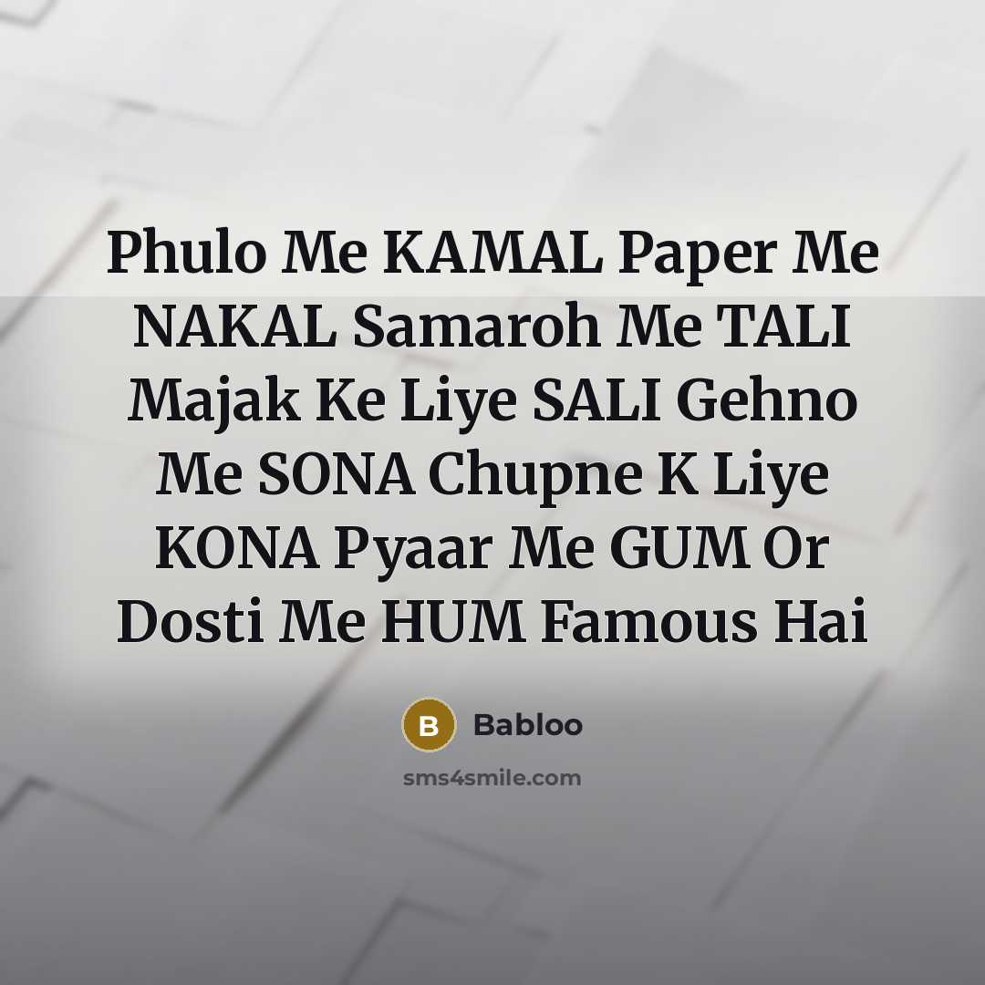 “Phulo Me KAMAL Paper Me NAKAL Samaroh Me TALI Majak Ke Liye SALI Gehno Me SONA Chupne K Liye KONA Pyaar Me GUM Or Dosti Me HUM Famous Hai” quote by Babloo