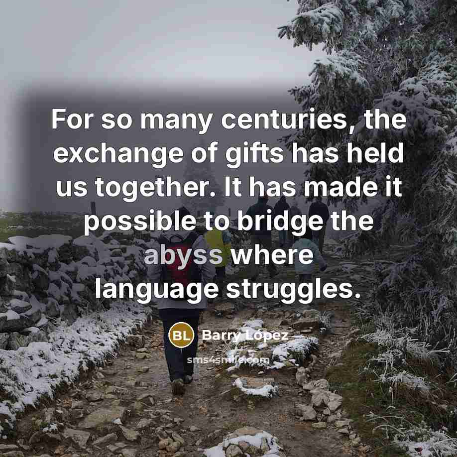 “For so many centuries, the exchange of gifts has held…” quote by Barry Lopez