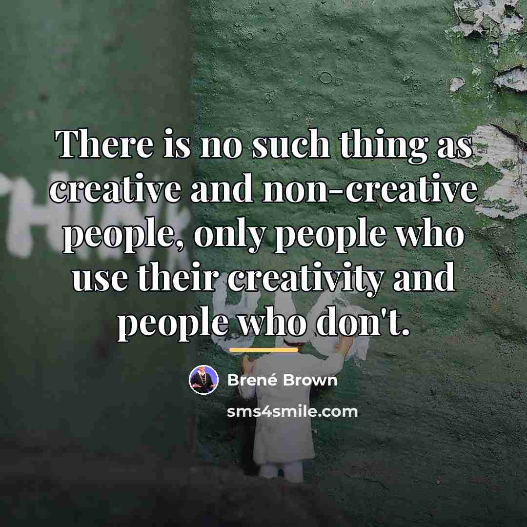 “There is no such thing as creative and non-creative people,…” quote by Brené Brown