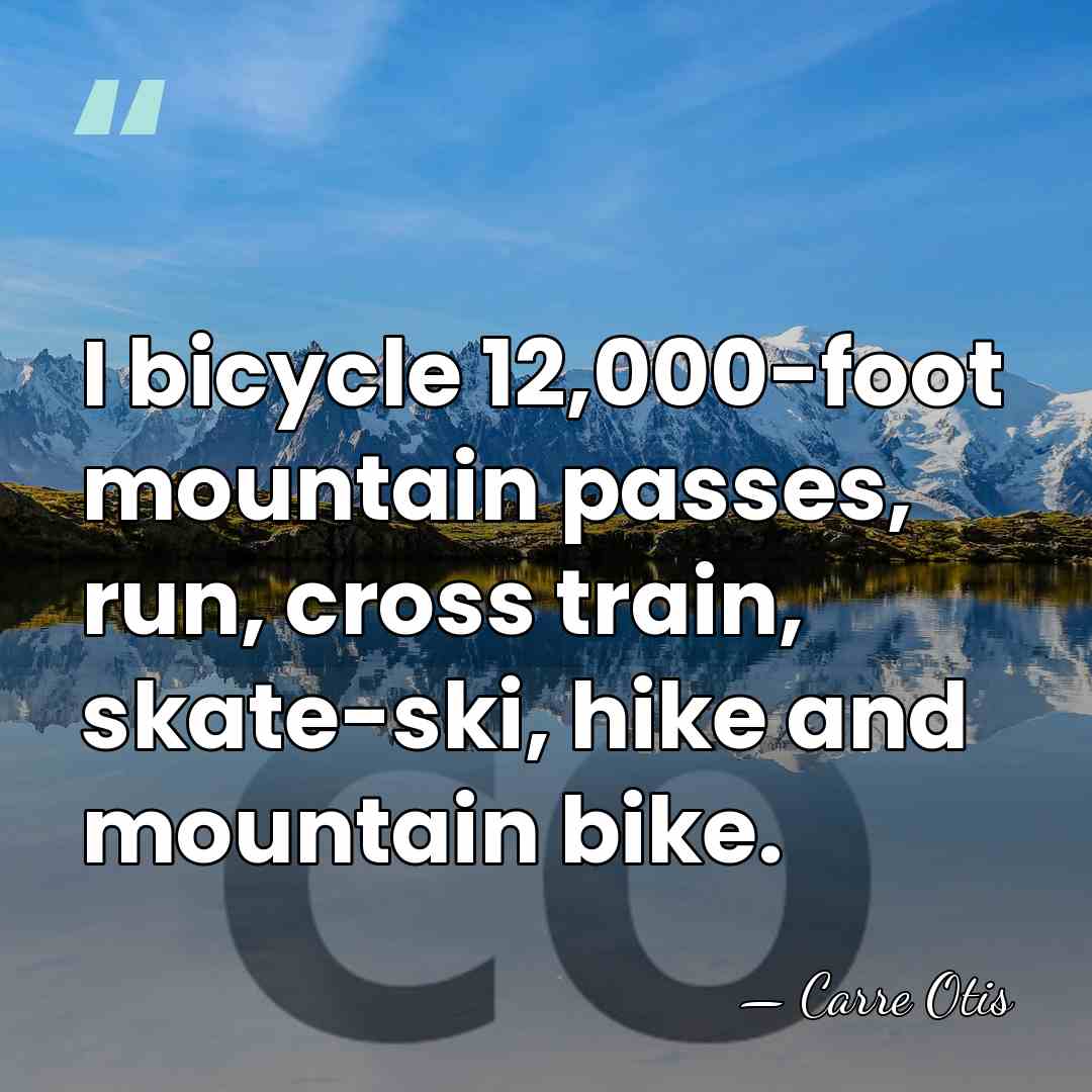I bicycle 12,000-foot mountain passes, run, cross train, skate-ski, hike and mountain&hellip; - Carre Otis