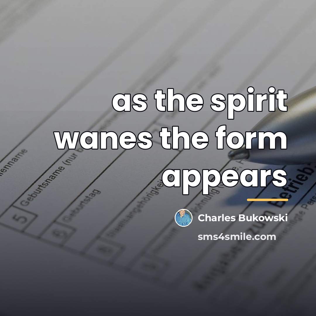 “as the spirit wanes the form appears…” quote by Charles Bukowski