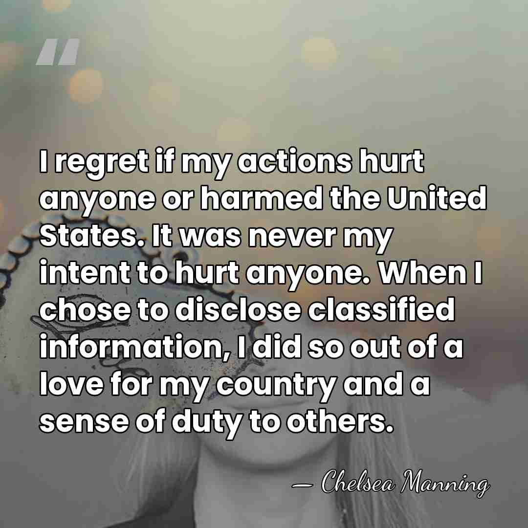 I regret if my actions hurt anyone or harmed the United States.&hellip; - Chelsea Manning
