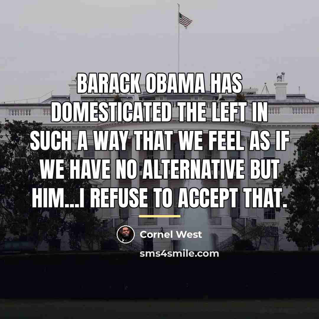 “Barack Obama has domesticated the left in such a way…” quote by Cornel West