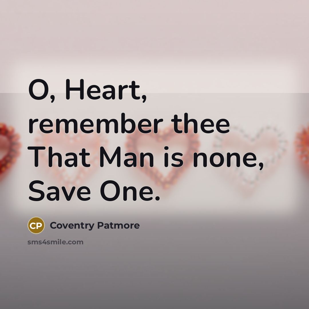 “O, Heart, remember thee That Man is none, Save One.…” quote by Coventry Patmore