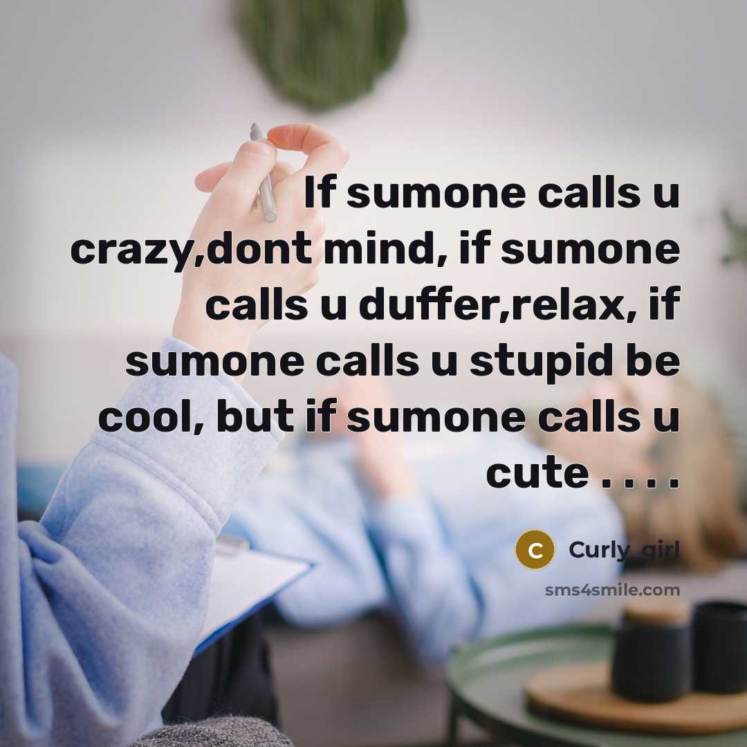“If sumone calls u crazy,dont mind, if sumone calls u duffer,relax, if sumone calls u stupid be cool, but if sumone calls u cute . . . .” quote by Curly_girl