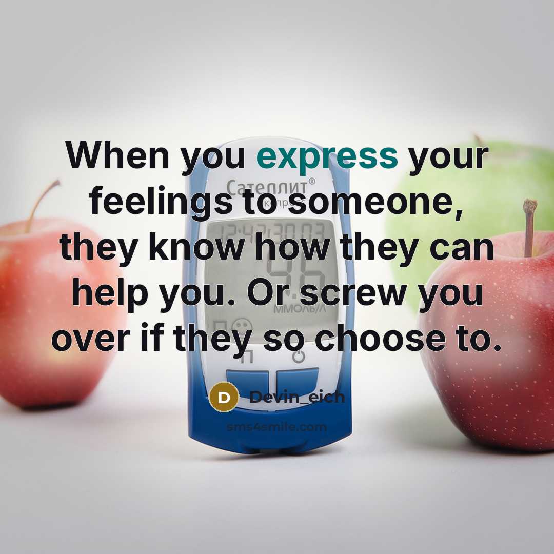“When you express your feelings to someone, they know how they can help you. Or screw you over if they so choose to.” quote by Devin_eich