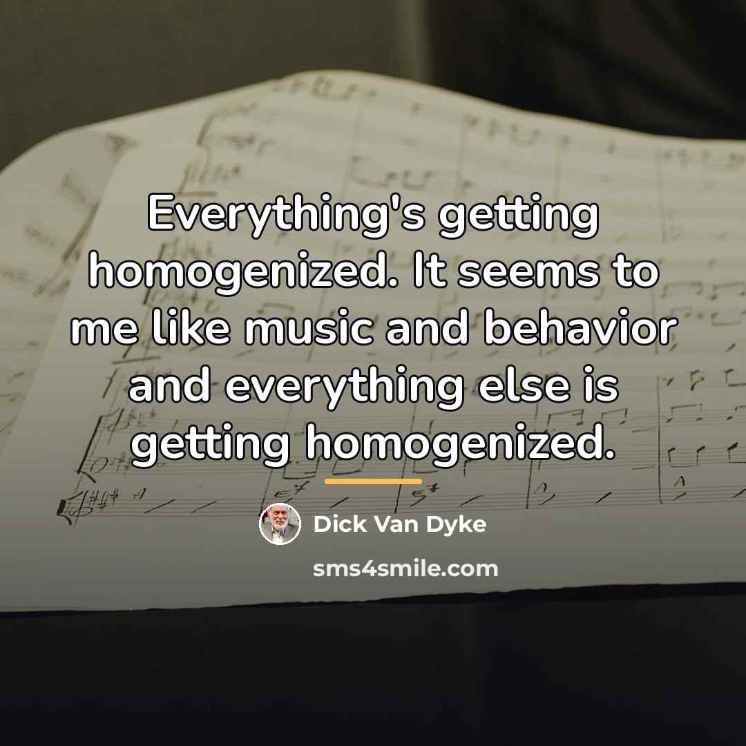 “Everything's getting homogenized. It seems to me like music and…” quote by Dick Van Dyke