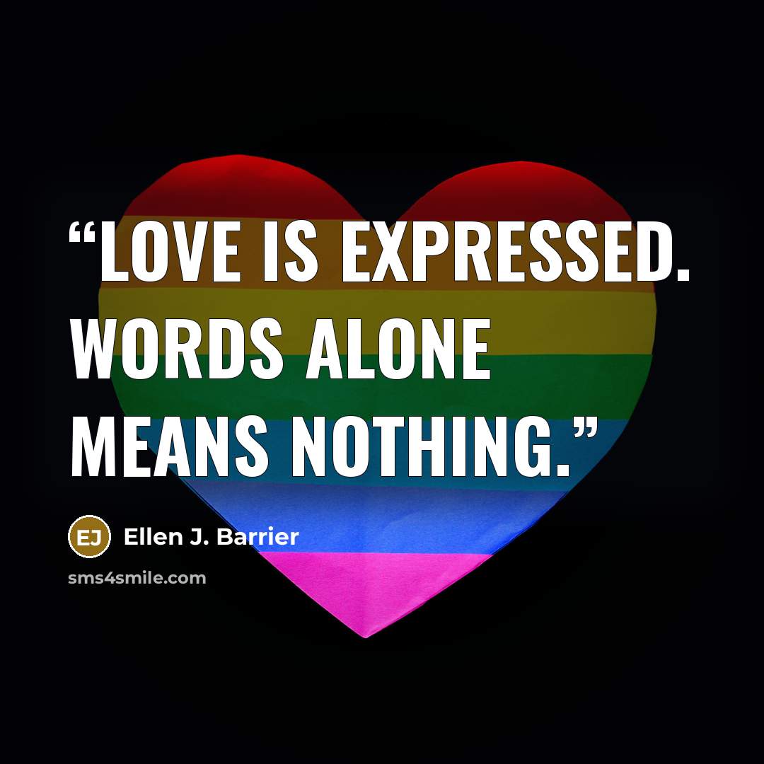 “Love is expressed. Words alone means nothing.” quote by Ellen J. Barrier