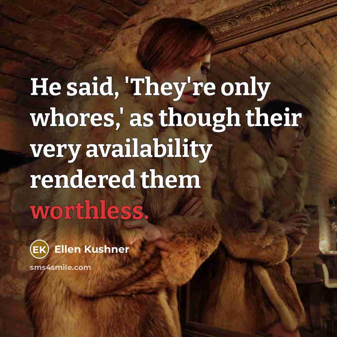 “He said, 'They're only whores,' as though their very availability…” quote by Ellen Kushner