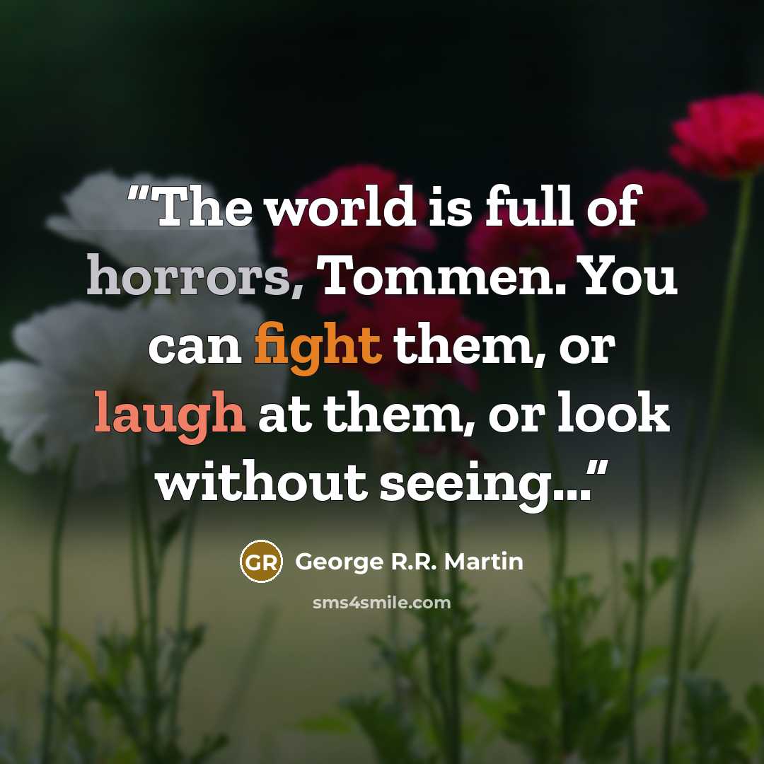 “The world is full of horrors, Tommen. You can fight them, or laugh at them, or look without seeing...” quote by George R.R. Martin
