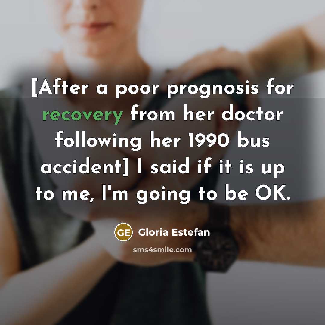 “[After a poor prognosis for recovery from her doctor following…” quote by Gloria Estefan