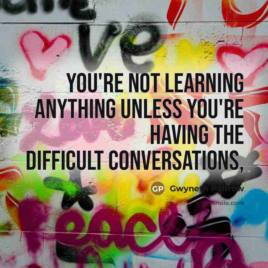 “You're not learning anything unless you're having the difficult conversations,…” quote by Gwyneth Paltrow