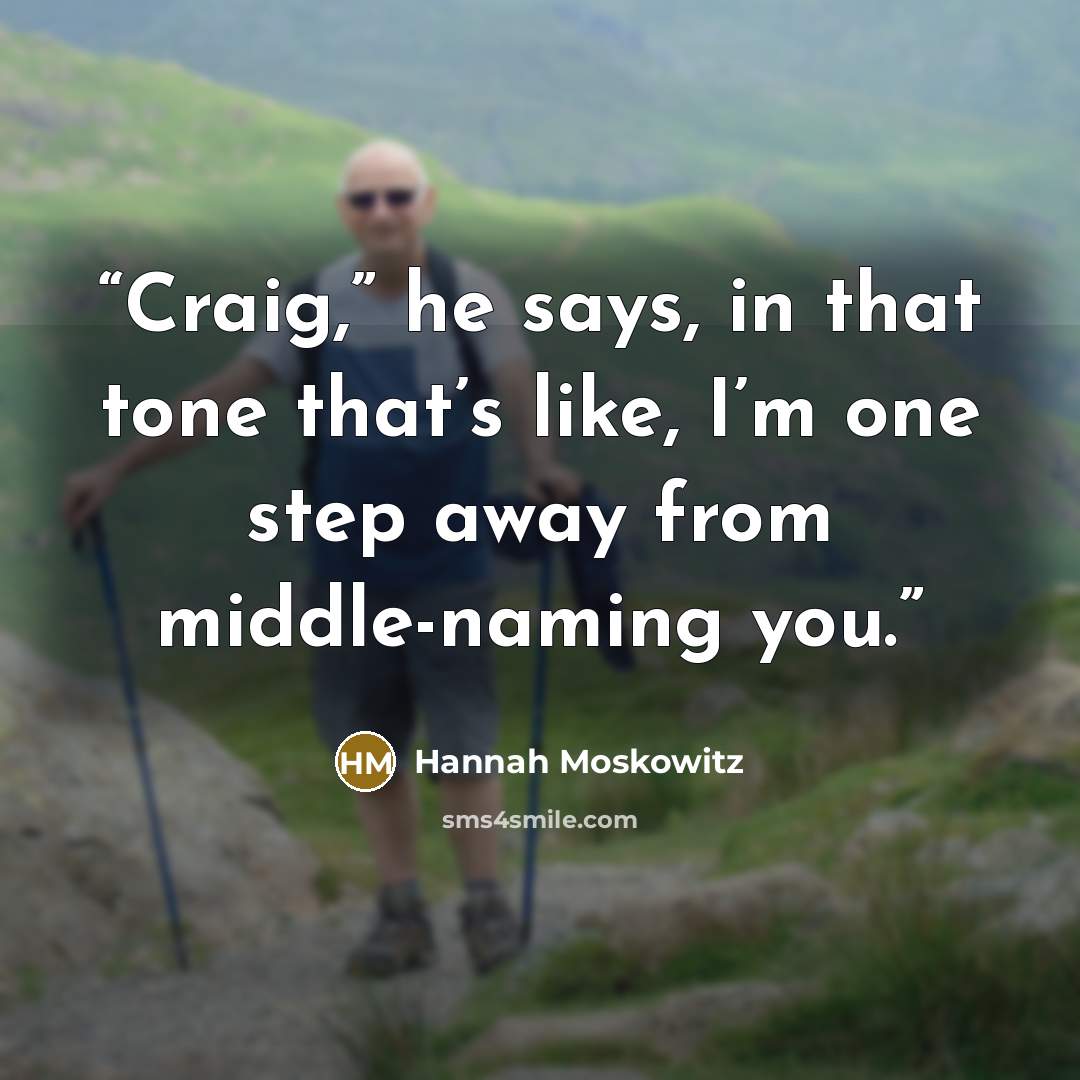 “Craig,” he says, in that tone that’s like, I’m one step away from middle-naming you.” quote by Hannah Moskowitz
