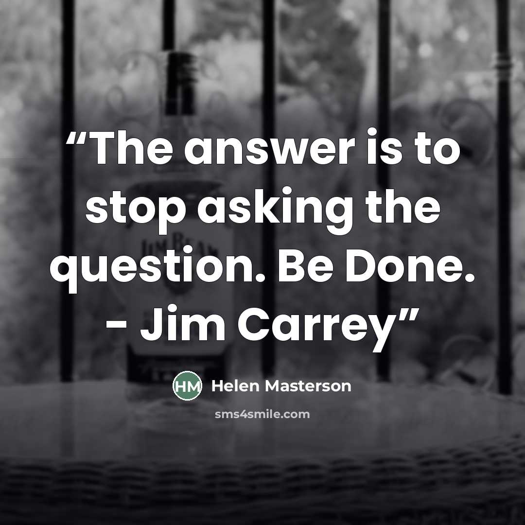 “The answer is to stop asking the question. Be Done. - Jim Carrey” quote by Helen Masterson