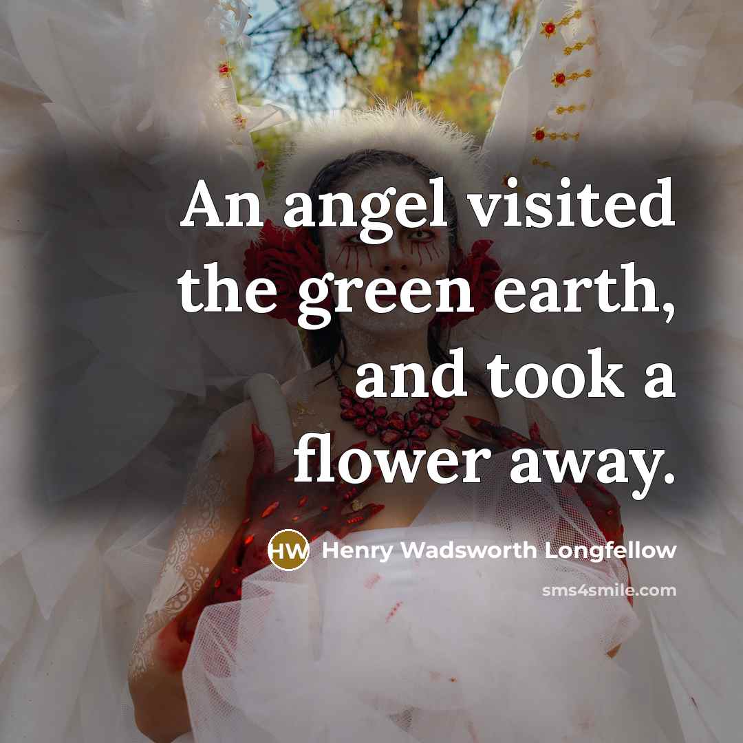 “An angel visited the green earth, and took a flower…” quote by Henry Wadsworth Longfellow