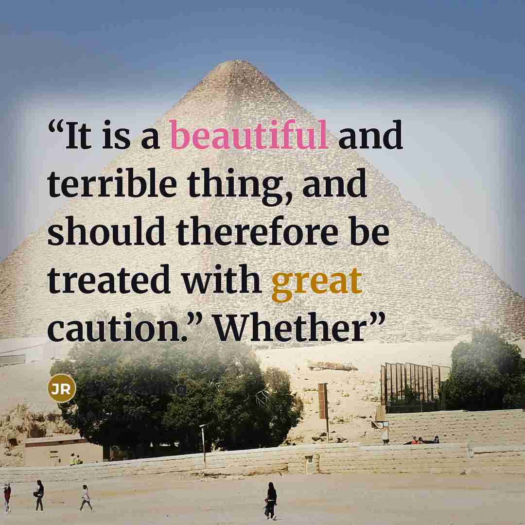 “It is a beautiful and terrible thing, and should therefore be treated with great caution.” Whether” quote by J.K. Rowling