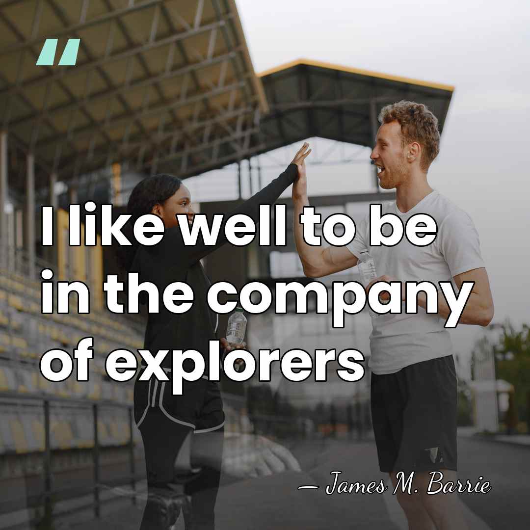 I like well to be in the company of explorers - James M. Barrie