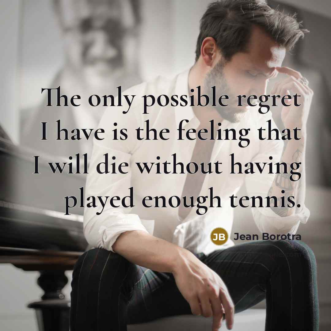 “The only possible regret I have is the feeling that I will die without having played enough tennis.” quote by Jean Borotra