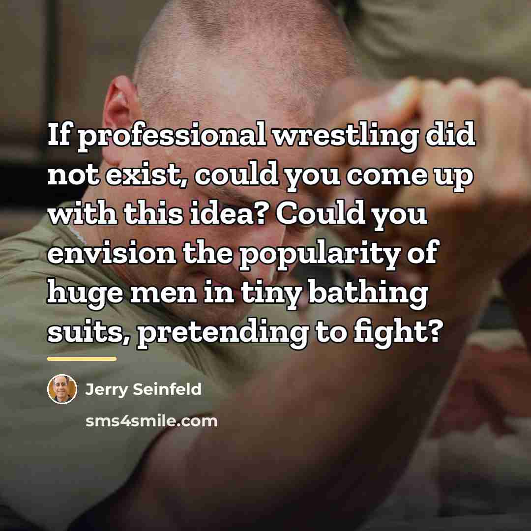“If professional wrestling did not exist, could you come up…” quote by Jerry Seinfeld