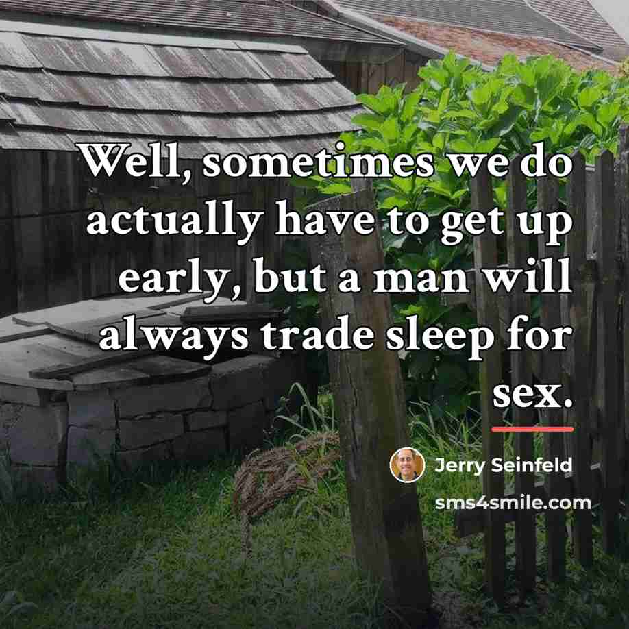 “Well, sometimes we do actually have to get up early,…” quote by Jerry Seinfeld