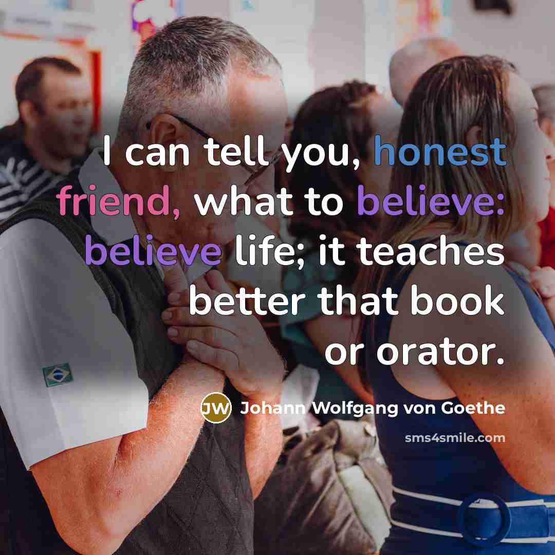 “I can tell you, honest friend, what to believe: believe…” quote by Johann Wolfgang von Goethe