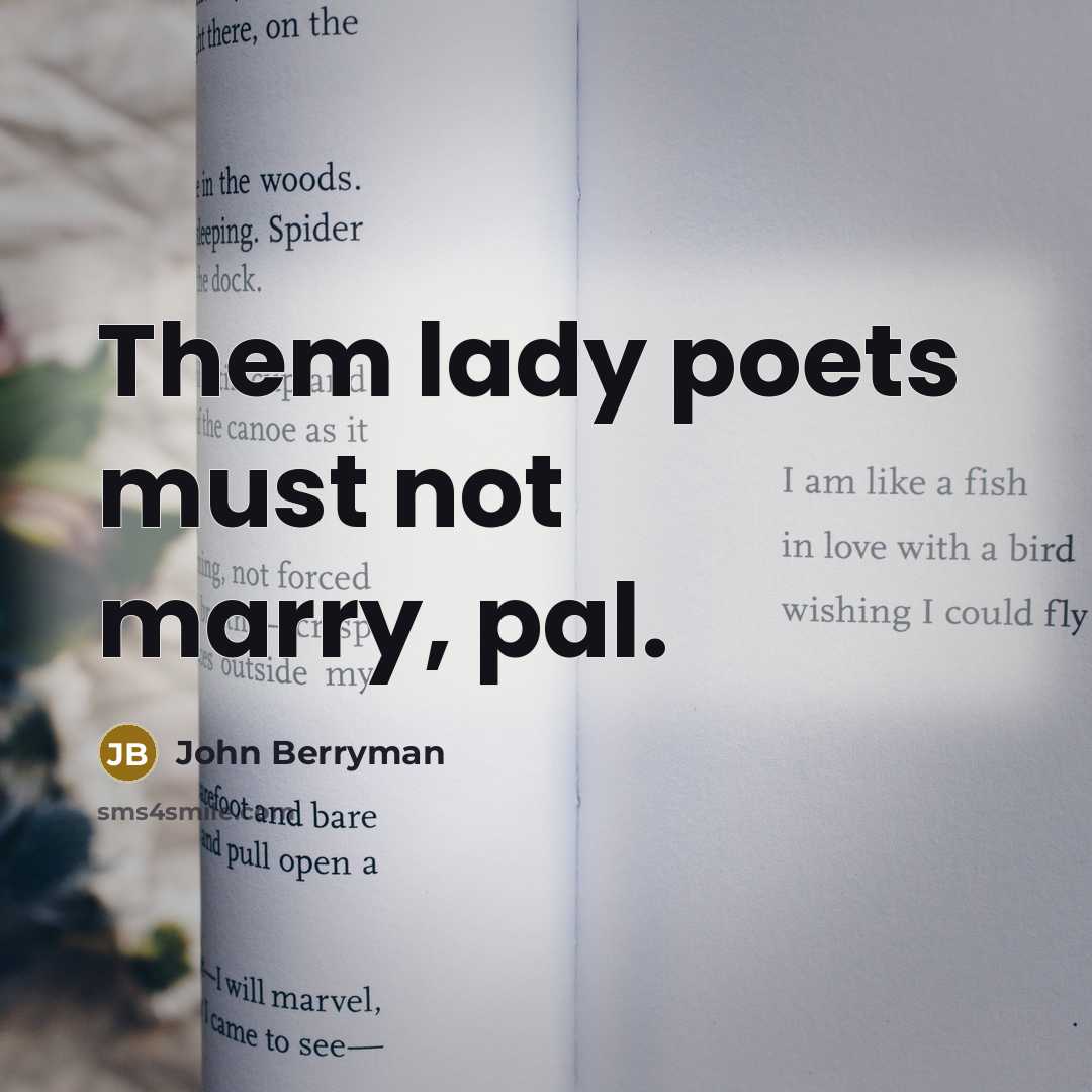 “Them lady poets must not marry, pal.…” quote by John Berryman