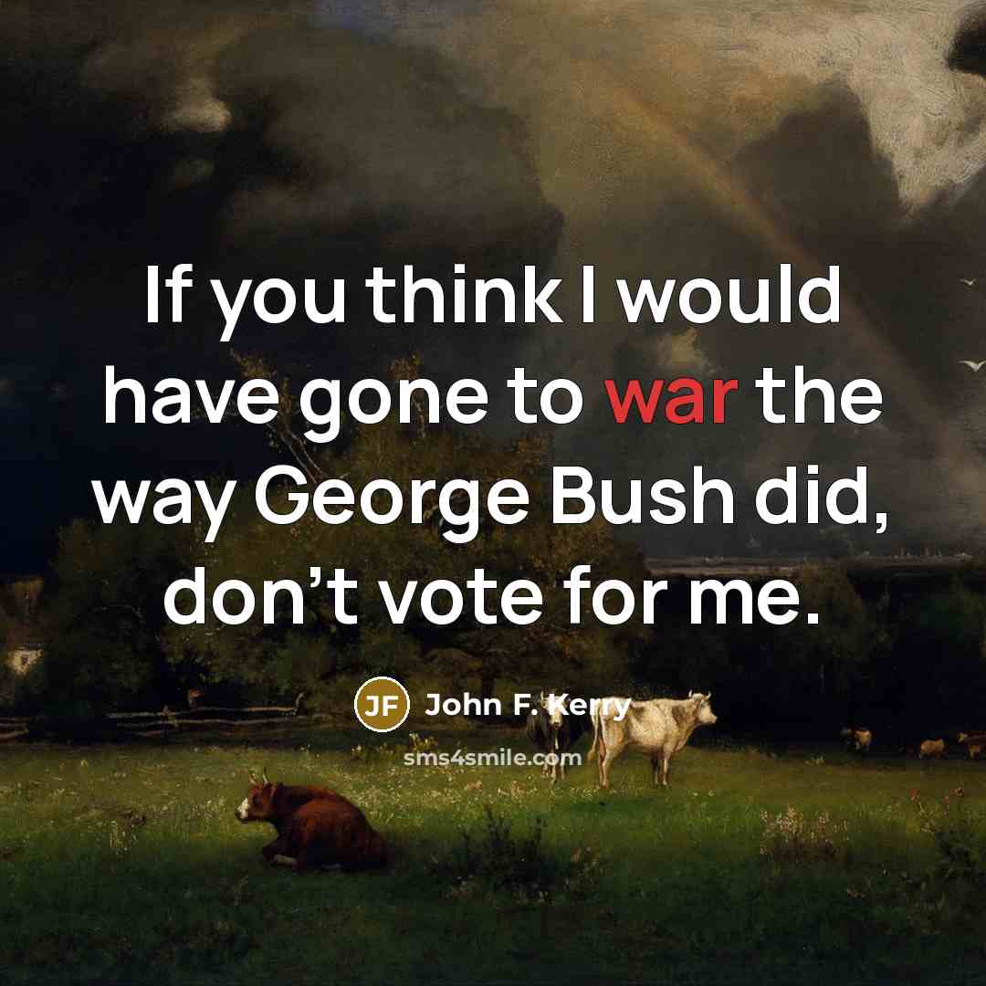 “If you think I would have gone to war the…” quote by John F. Kerry