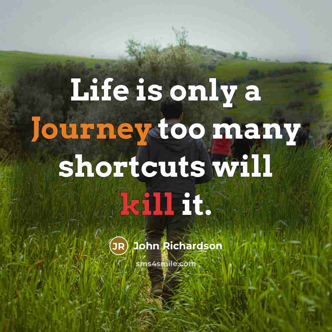 “Life is only a Journey too many shortcuts will kill it.” quote by John Richardson