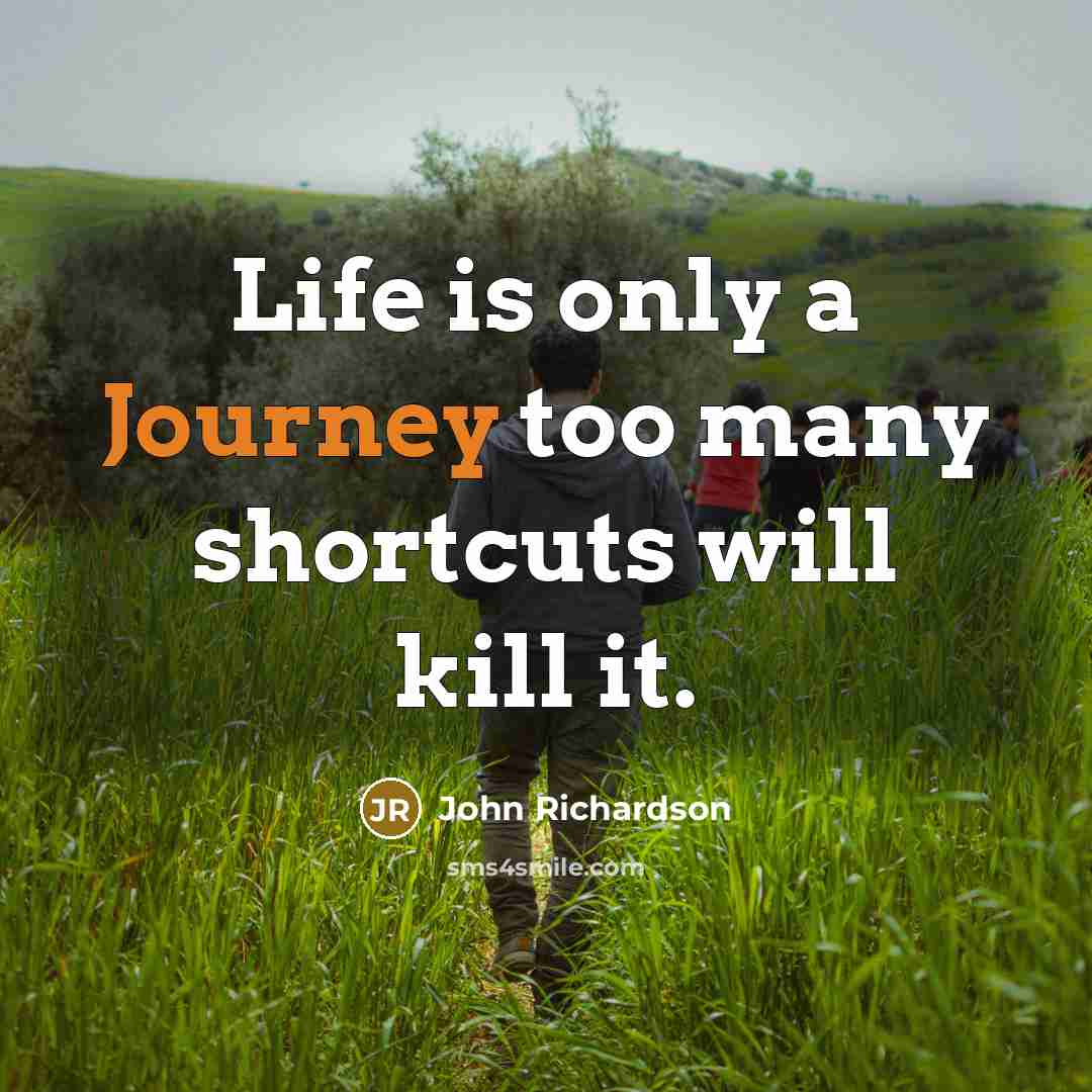 “Life is only a Journey too many shortcuts will kill…” quote by John Richardson