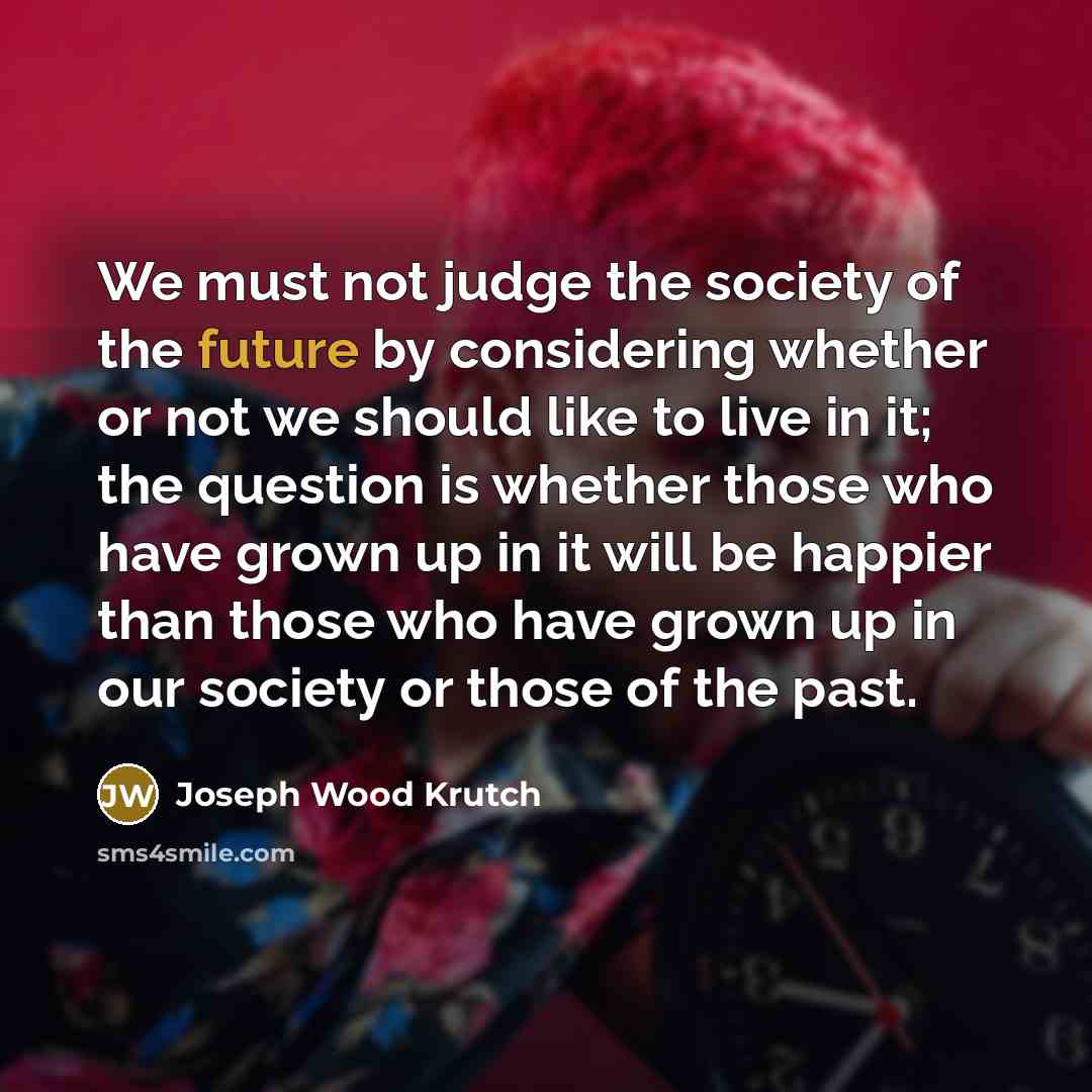 “We must not judge the society of the future by…” quote by Joseph Wood Krutch