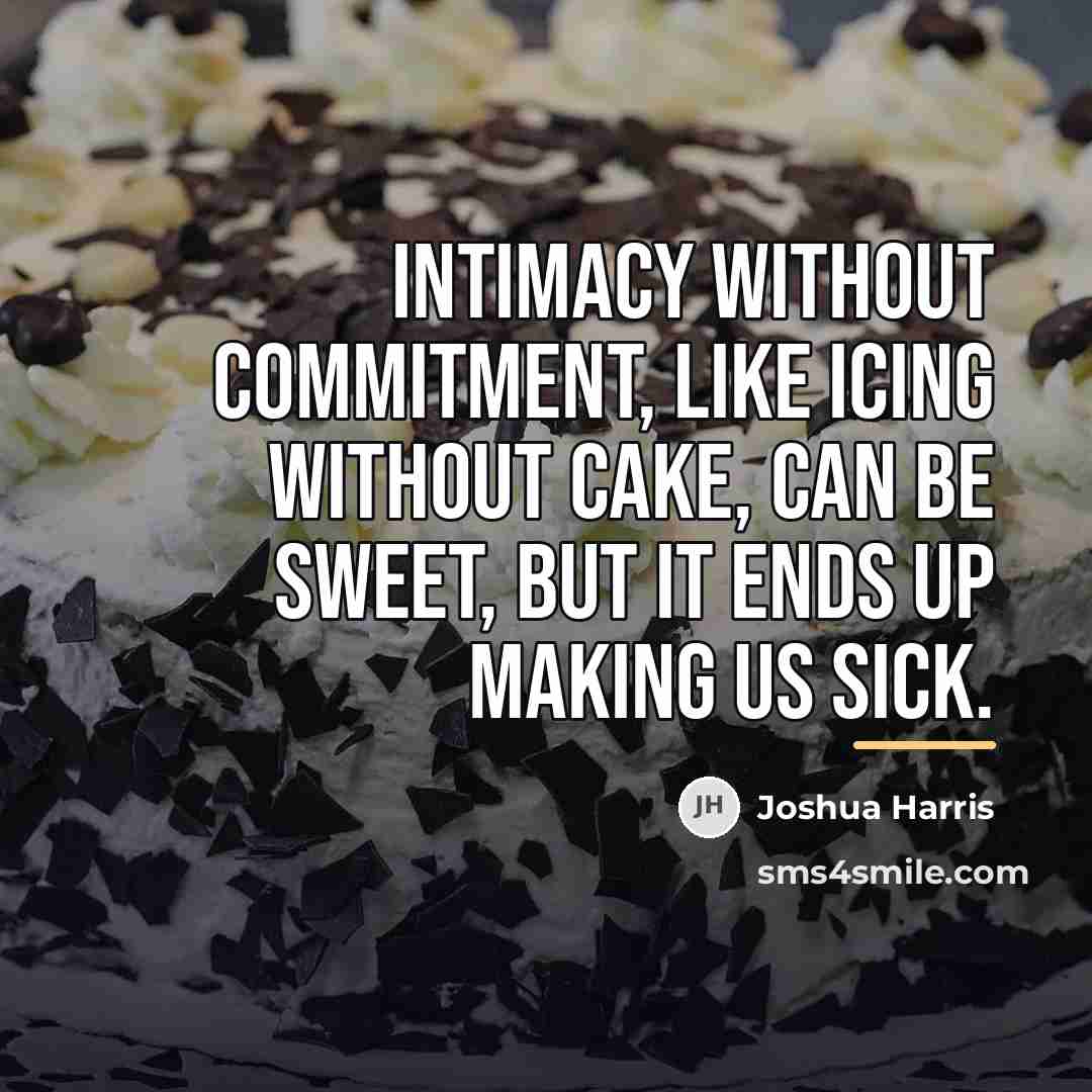 “Intimacy without commitment, like icing without cake, can be sweet,…” quote by Joshua Harris