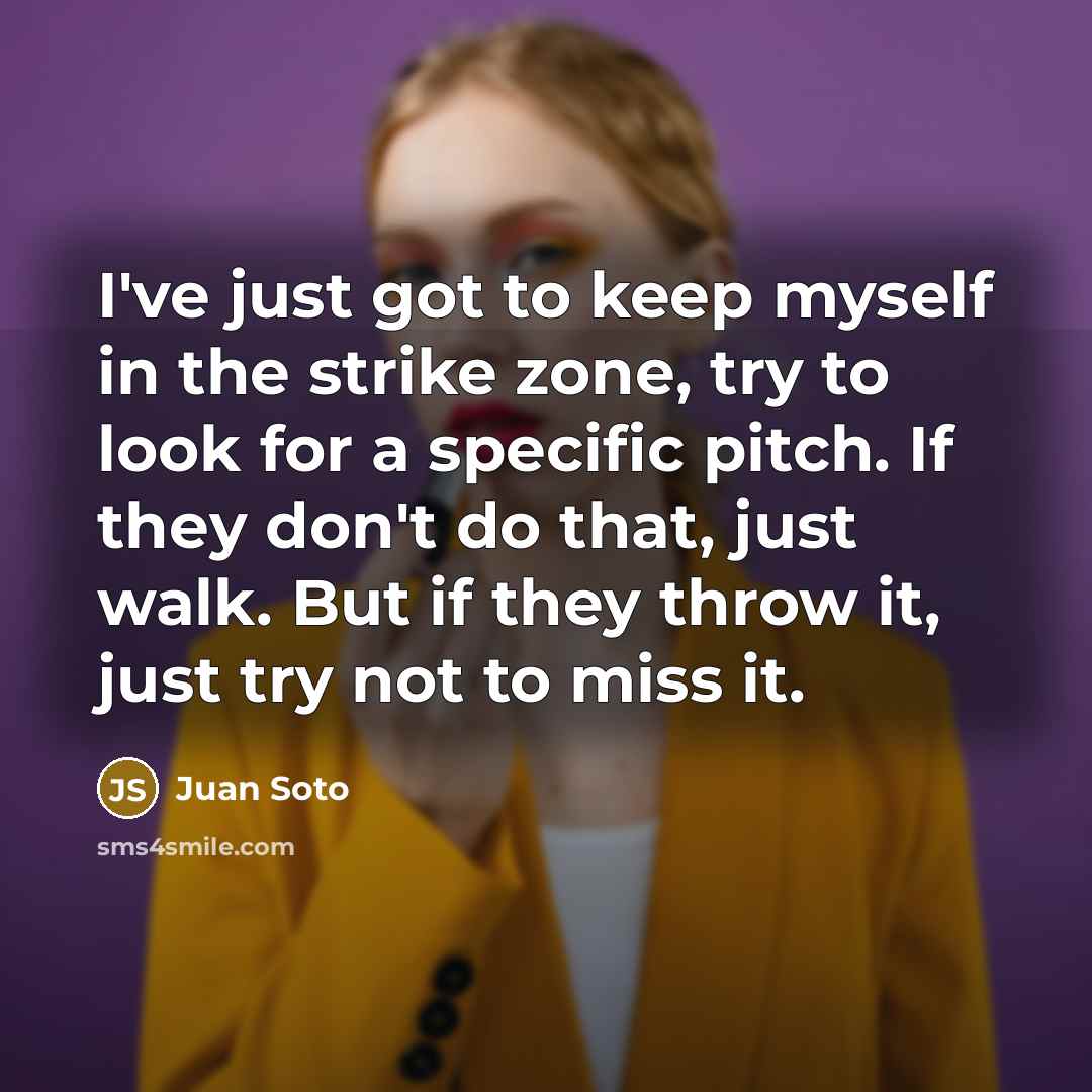 “I've just got to keep myself in the strike zone, try to look for a specific pitch. If they don't do that, just walk. But if they throw it, just try not to miss it.” quote by Juan Soto