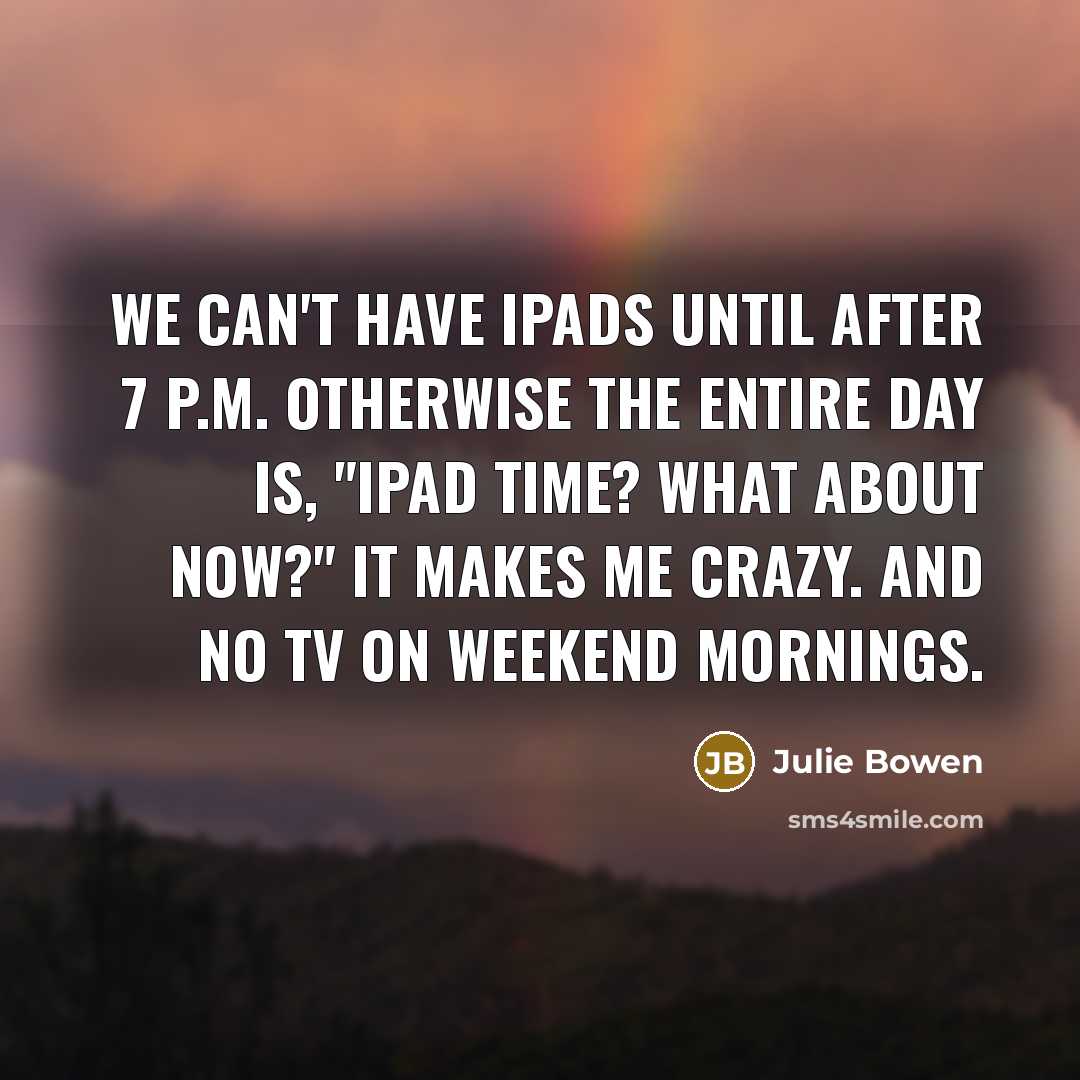 “We can't have iPads until after 7 p.m. Otherwise the…” quote by Julie Bowen