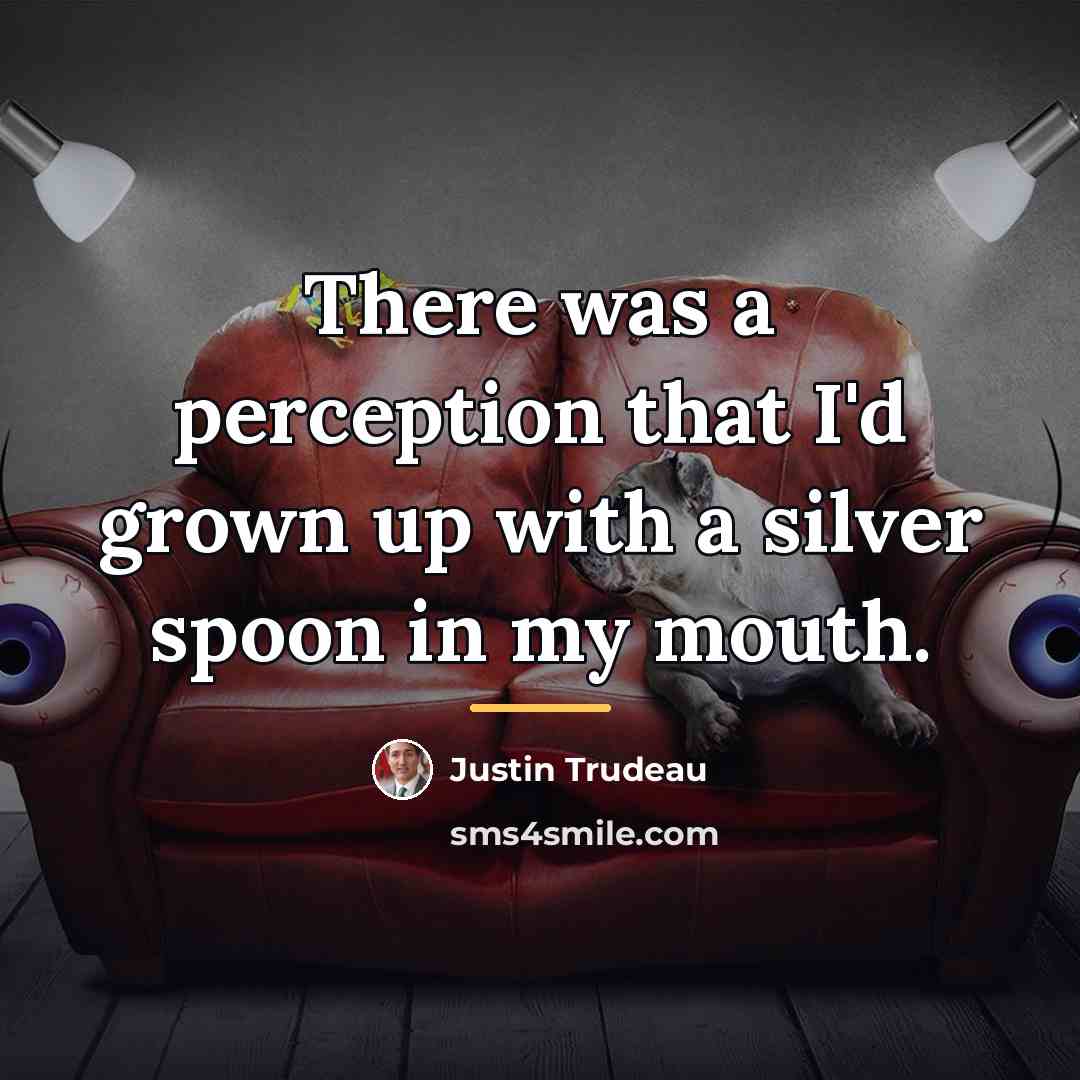 “There was a perception that I'd grown up with a…” quote by Justin Trudeau