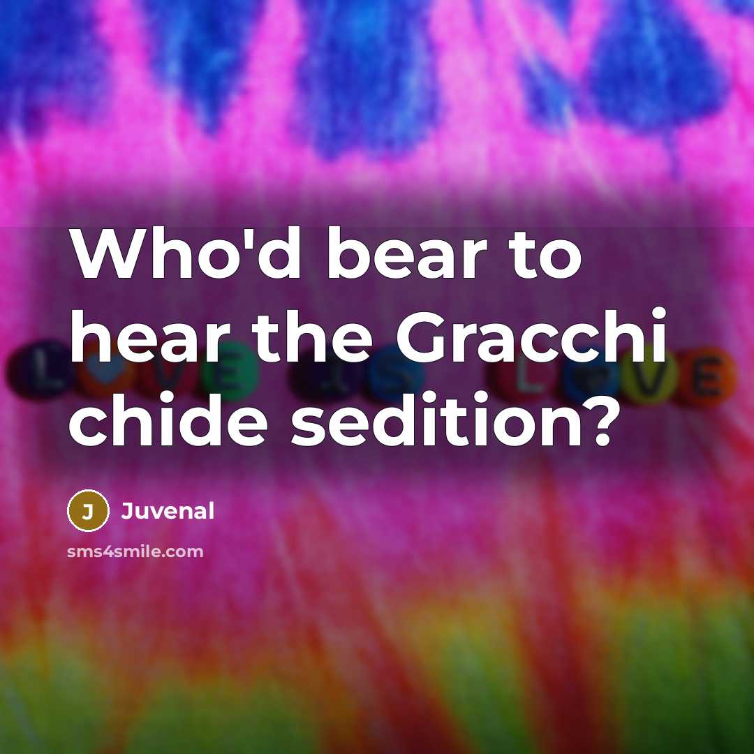 “Who'd bear to hear the Gracchi chide sedition?…” quote by Juvenal