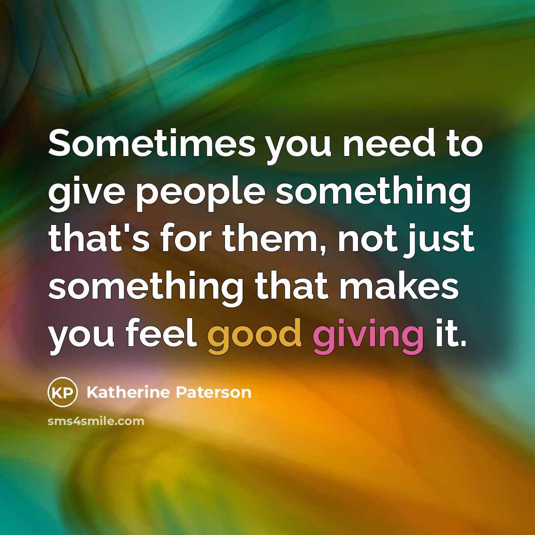 “Sometimes you need to give people something that's for them,…” quote by Katherine Paterson