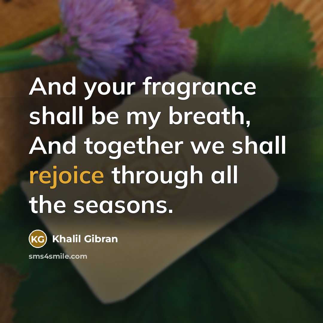 “And your fragrance shall be my breath, And together we…” quote by Khalil Gibran
