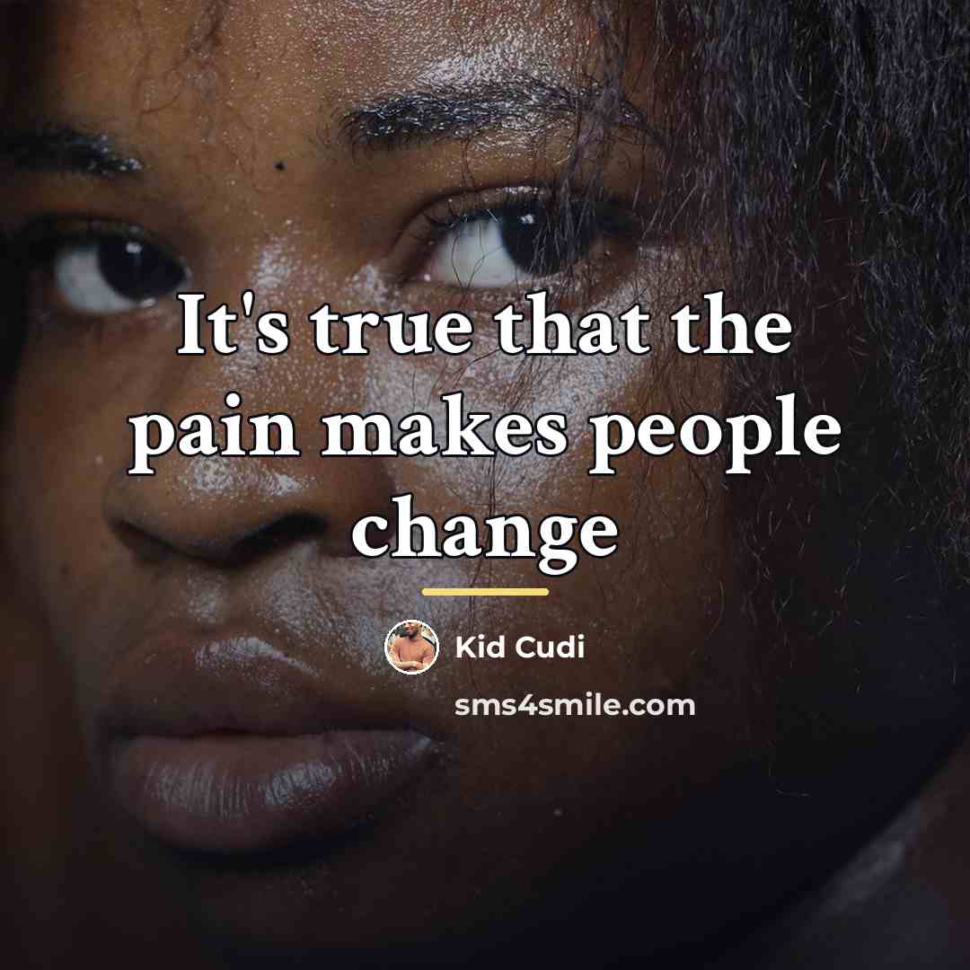 “It's true that the pain makes people change…” quote by Kid Cudi