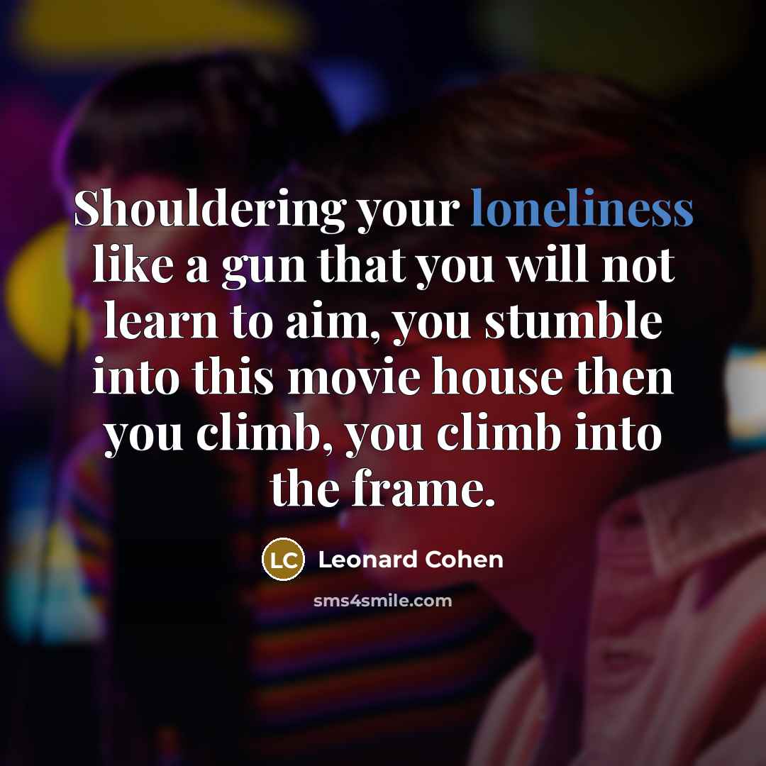 “Shouldering your loneliness like a gun that you will not…” quote by Leonard Cohen